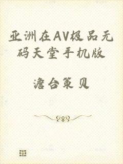 亚洲在AV极品无码天堂手机版