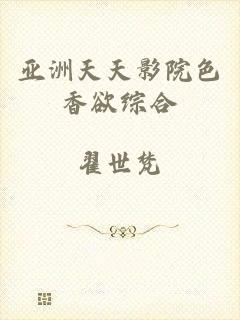 亚洲天天影院色香欲综合