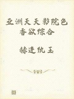 亚洲天天影院色香欲综合