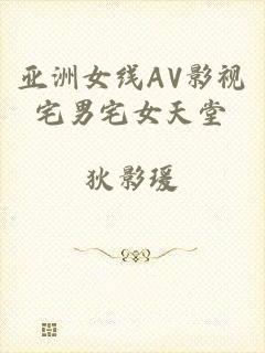 亚洲女线AV影视宅男宅女天堂