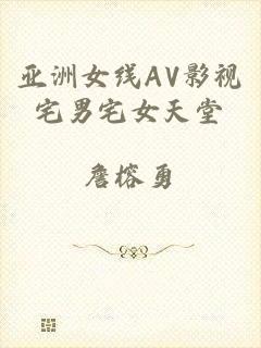 亚洲女线AV影视宅男宅女天堂