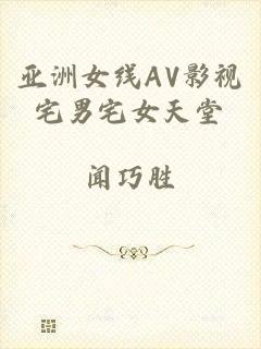 亚洲女线AV影视宅男宅女天堂