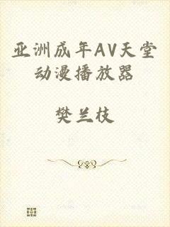 亚洲成年AV天堂动漫播放器