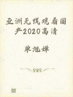 亚洲无线观看国产2020高清