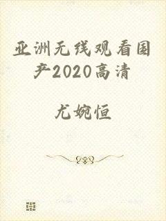 亚洲无线观看国产2020高清