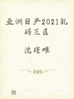 亚洲日产2021乱码三区