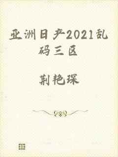 亚洲日产2021乱码三区