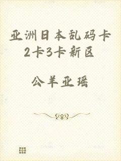 亚洲日本乱码卡2卡3卡新区