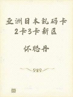 亚洲日本乱码卡2卡3卡新区
