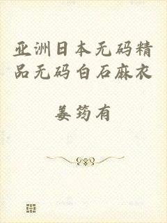 亚洲日本无码精品无码白石麻衣