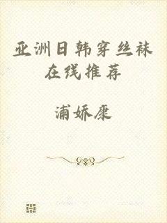亚洲日韩穿丝袜在线推荐
