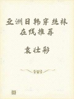 亚洲日韩穿丝袜在线推荐