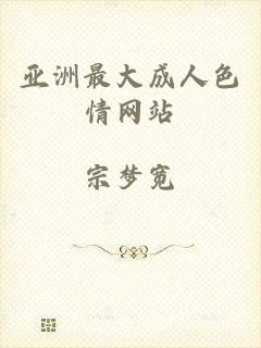亚洲最大成人色情网站