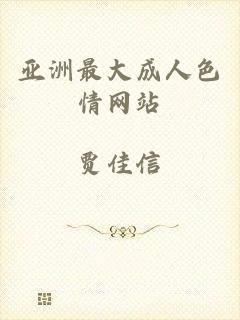 亚洲最大成人色情网站