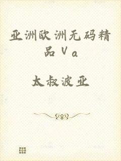 亚洲欧洲无码精品Ⅴa
