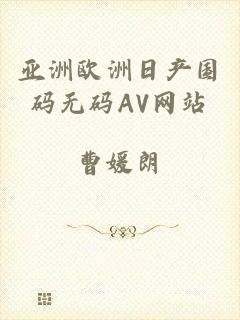 亚洲欧洲日产国码无码AV网站