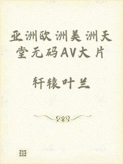 亚洲欧洲美洲天堂无码AV大片