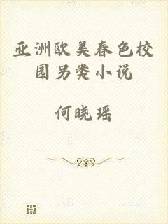 亚洲欧美春色校园另类小说