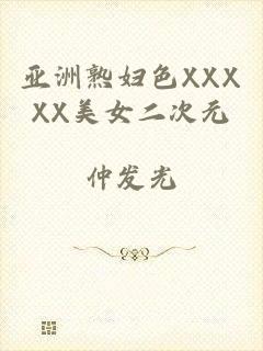 亚洲熟妇色XXXXX美女二次元