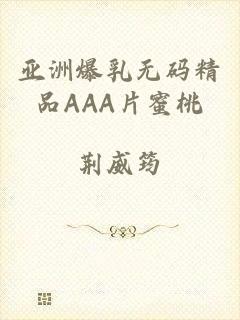亚洲爆乳无码精品AAA片蜜桃