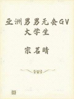 亚洲男男无套GV大学生