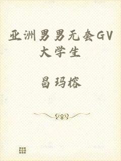 亚洲男男无套GV大学生