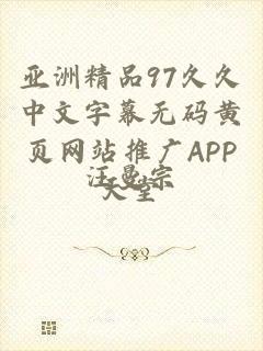 亚洲精品97久久中文字幕无码黄页网站推广APP天堂