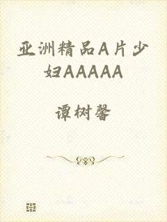 亚洲精品A片少妇AAAAA