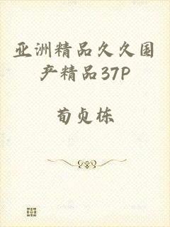 亚洲精品久久国产精品37P