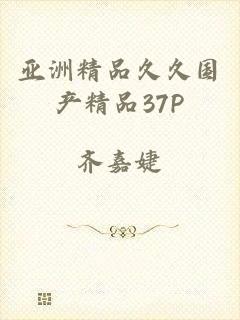 亚洲精品久久国产精品37P