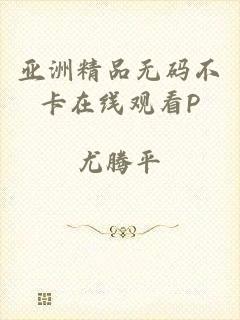 亚洲精品无码不卡在线观看P