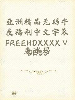 亚洲精品无码午夜福利中文字幕FREEHDXXXX∨DEOS