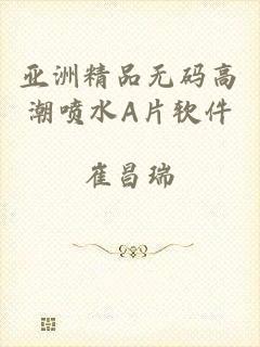 亚洲精品无码高潮喷水A片软件