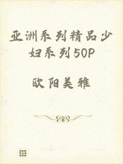 亚洲系列精品少妇系列50P