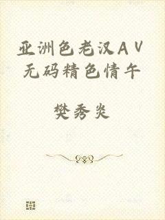 亚洲色老汉AⅤ无码精色情午