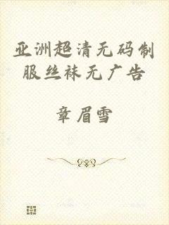 亚洲超清无码制服丝袜无广告