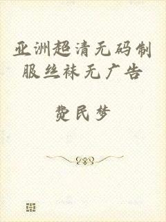 亚洲超清无码制服丝袜无广告