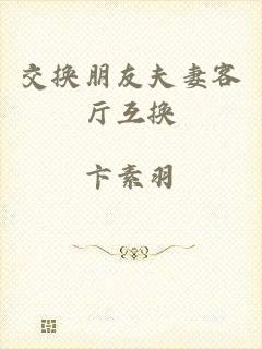 交换朋友夫妻客厅互换