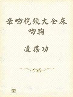 亲吻视频大全床吻胸