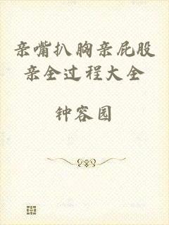 亲嘴扒胸亲屁股亲全过程大全