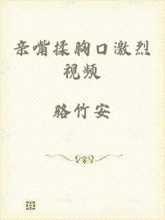亲嘴揉胸口激烈视频