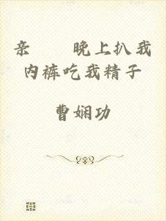 亲妺妺晚上扒我内裤吃我精子