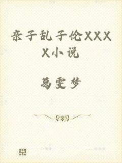 亲子乱子伦XXXX小说