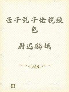 亲子乱子伦视频色