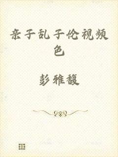 亲子乱子伦视频色