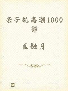 亲子乱高潮1000部