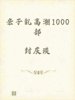 亲子乱高潮1000部