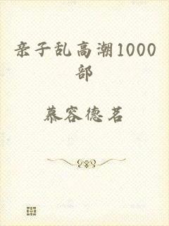 亲子乱高潮1000部
