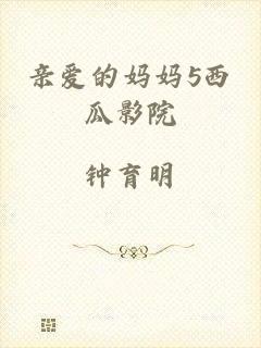 亲爱的妈妈5西瓜影院