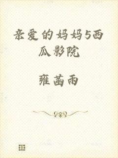 亲爱的妈妈5西瓜影院